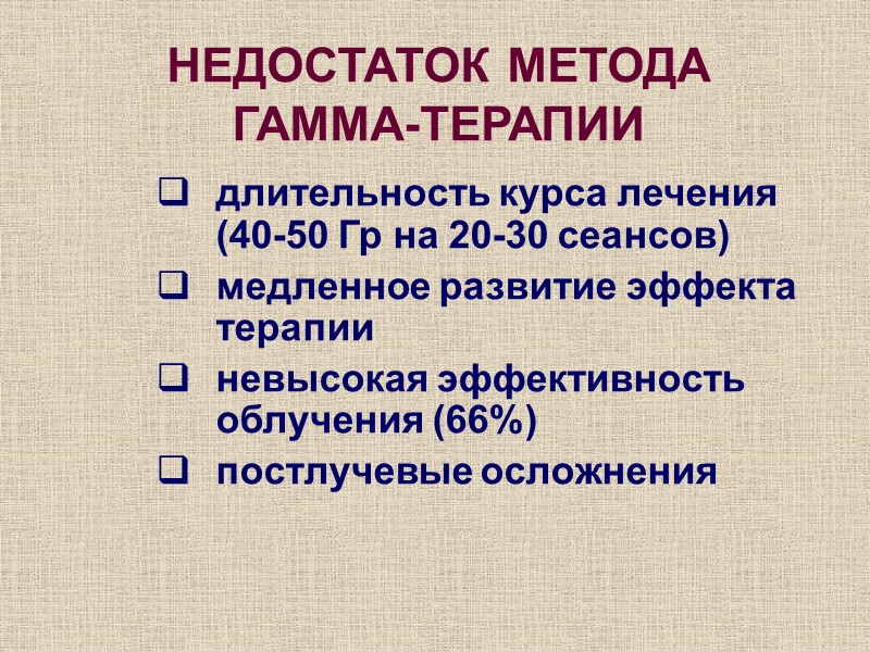 НЕДОСТАТОК МЕТОДА ГАММА-ТЕРАПИИ длительность курса лечения (40-50 Гр на 20-30 сеансов) медленное развитие эффекта